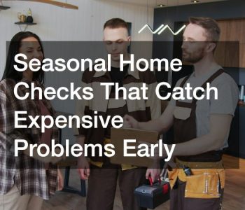 Seasonal Home Checks That Catch Expensive Problems Early